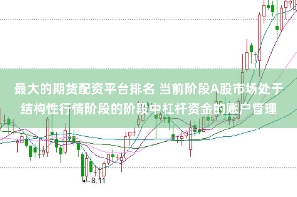 最大的期货配资平台排名 当前阶段A股市场处于结构性行情阶段的阶段中杠杆资金的账户管理