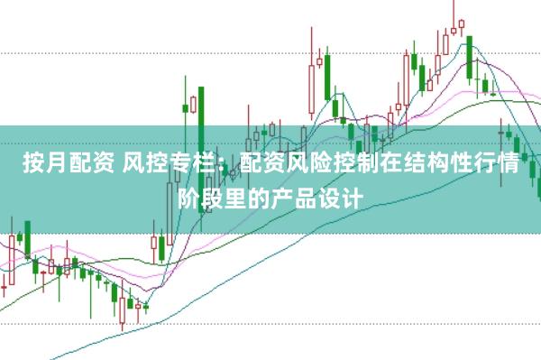 按月配资 风控专栏：配资风险控制在结构性行情阶段里的产品设计