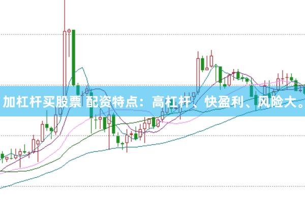 加杠杆买股票 配资特点：高杠杆、快盈利、风险大。