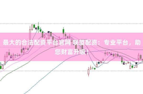 最大的合法配资平台官网 联盟配资:专业平台,助您财富升级!