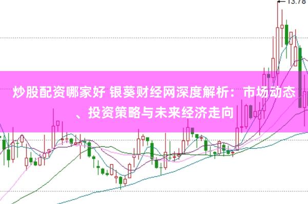 炒股配资哪家好 银葵财经网深度解析：市场动态、投资策略与未来经济走向