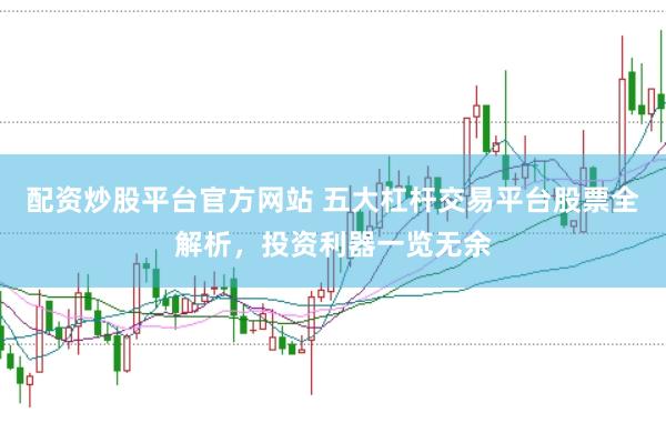 配资炒股平台官方网站 五大杠杆交易平台股票全解析，投资利器一览无余
