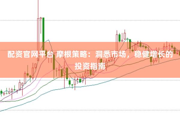 配资官网平台 摩根策略:洞悉市场,稳健增长的投资指南