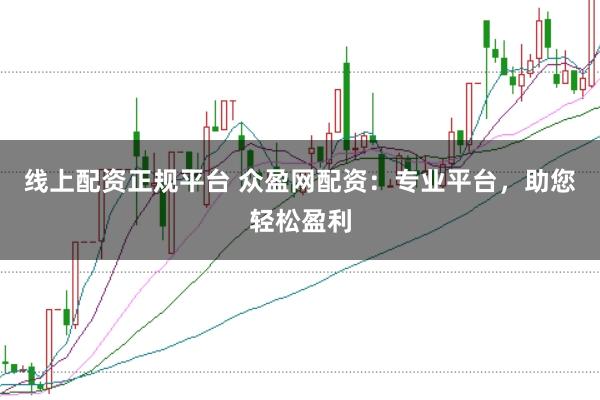 线上配资正规平台 众盈网配资：专业平台，助您轻松盈利