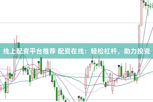 线上配资平台推荐 配资在线：轻松杠杆，助力投资