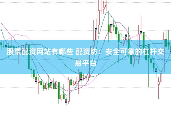 股票配资网站有哪些 配资坊：安全可靠的杠杆交易平台