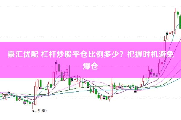 嘉汇优配 杠杆炒股平仓比例多少？把握时机避免爆仓