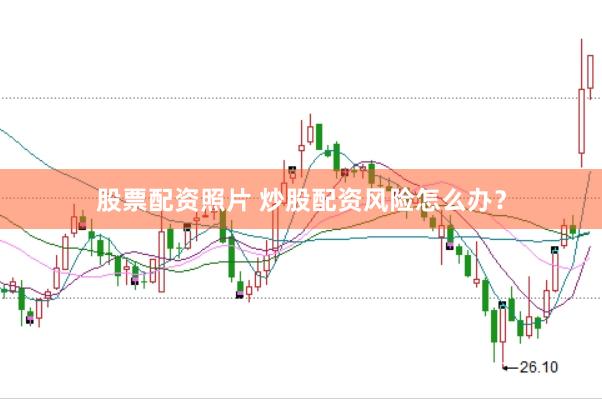 股票配资照片 炒股配资风险怎么办？