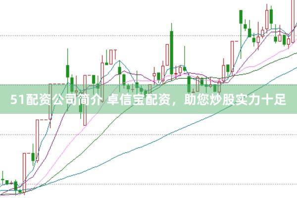 51配资公司简介 卓信宝配资，助您炒股实力十足