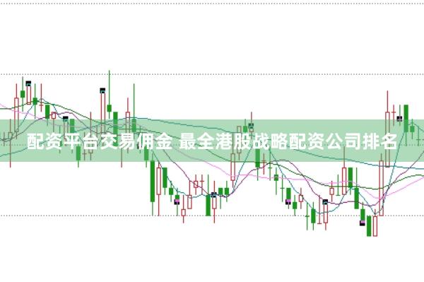 配资平台交易佣金 最全港股战略配资公司排名