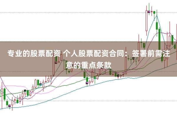专业的股票配资 个人股票配资合同:签署前需注意的重点条款