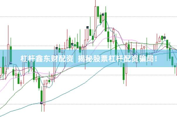杠杆鑫东财配资  揭秘股票杠杆配资骗局！