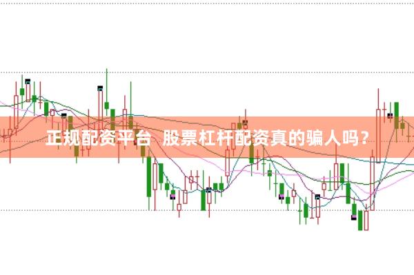 正规配资平台 股票杠杆配资真的骗人吗?