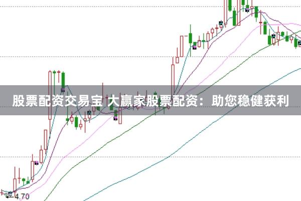股票配资交易宝 大赢家股票配资:助您稳健获利