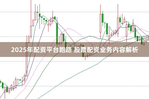 2025年配资平台跑路 股票配资业务内容解析
