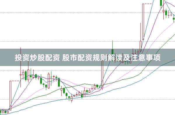 投资炒股配资 股市配资规则解读及注意事项