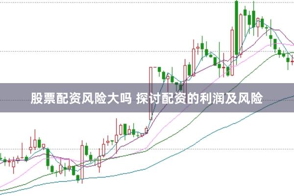 股票配资风险大吗 探讨配资的利润及风险