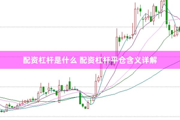 配资杠杆是什么 配资杠杆平仓含义详解