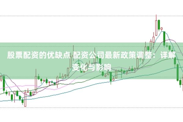 股票配资的优缺点 配资公司最新政策调整：详解变化与影响
