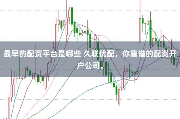 最早的配资平台是哪些 久联优配，你靠谱的配资开户公司。
