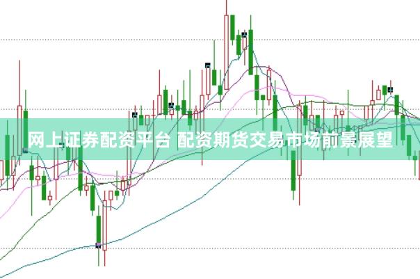 网上证券配资平台 配资期货交易市场前景展望