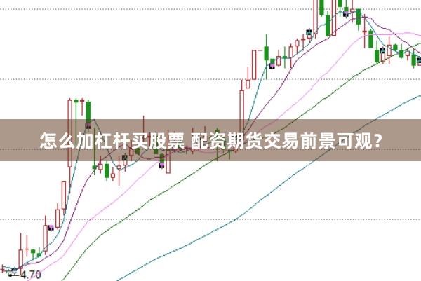 怎么加杠杆买股票 配资期货交易前景可观?
