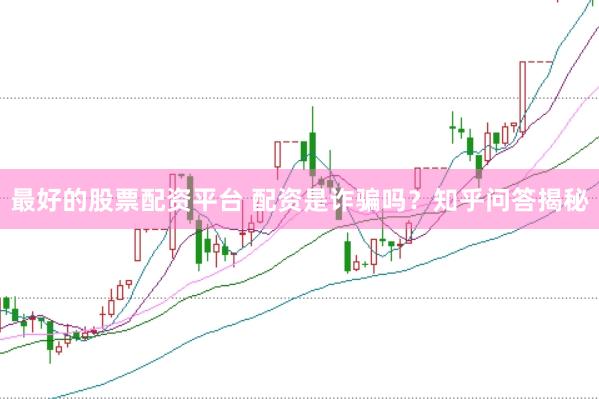 最好的股票配资平台 配资是诈骗吗？知乎问答揭秘