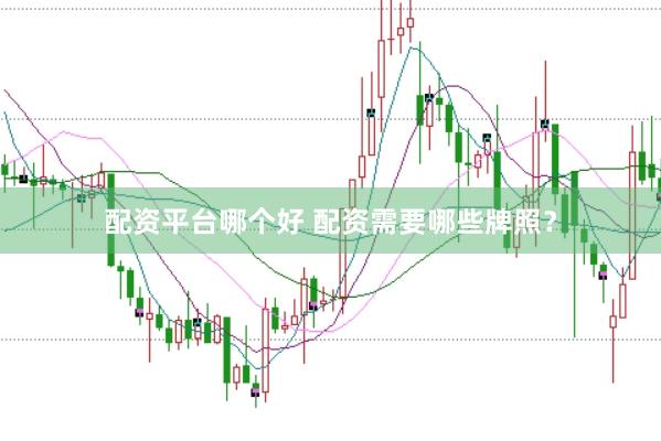 配资平台哪个好 配资需要哪些牌照？