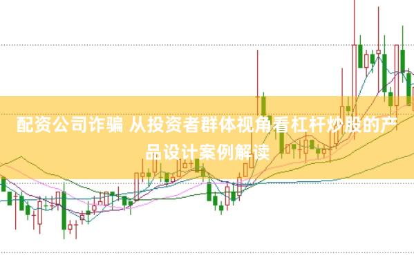 配资公司诈骗 从投资者群体视角看杠杆炒股的产品设计案例解读