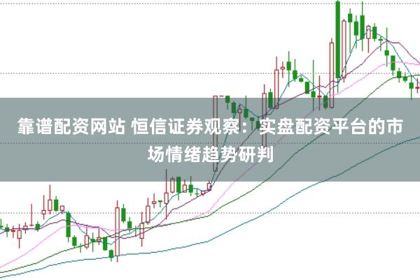 靠谱配资网站 恒信证券观察：实盘配资平台的市场情绪趋势研判