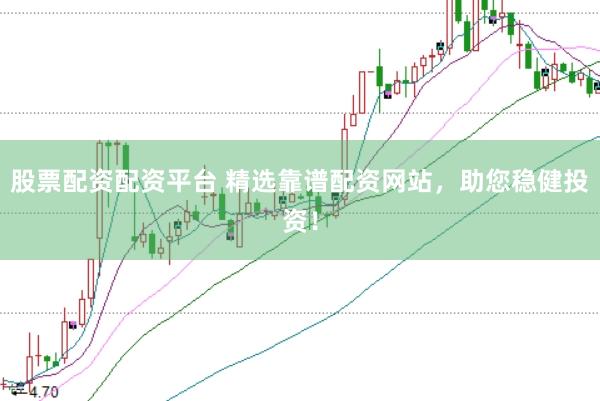 股票配资配资平台 精选靠谱配资网站，助您稳健投资！