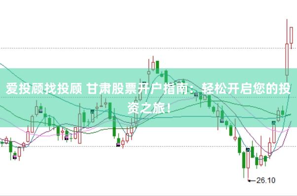 爱投顾找投顾 甘肃股票开户指南：轻松开启您的投资之旅！