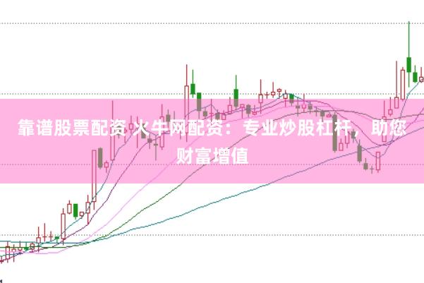 靠谱股票配资 火牛网配资：专业炒股杠杆，助您财富增值