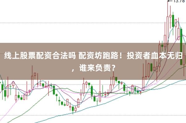线上股票配资合法吗 配资坊跑路！投资者血本无归，谁来负责？