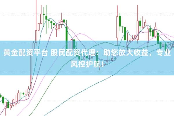 黄金配资平台 股民配资代理:助您放大收益,专业风控护航!