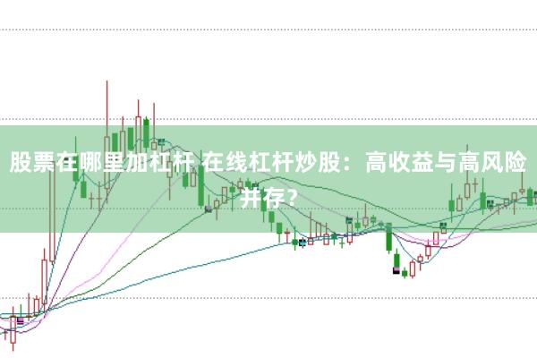 股票在哪里加杠杆 在线杠杆炒股：高收益与高风险并存？